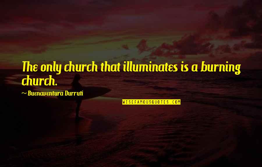 Ginny Weasley Movie Quotes By Buenaventura Durruti: The only church that illuminates is a burning Ginny Weasley Movie Quotes By Buenaventura Durruti: The only church that illuminates is a burning