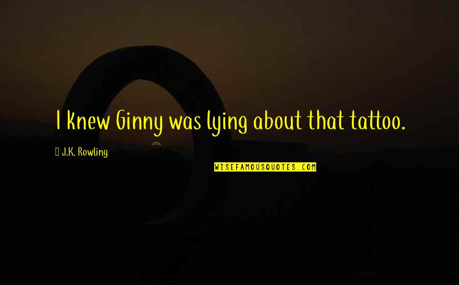 Ginny Weasley Quotes By J.K. Rowling: I knew Ginny was lying about that tattoo.