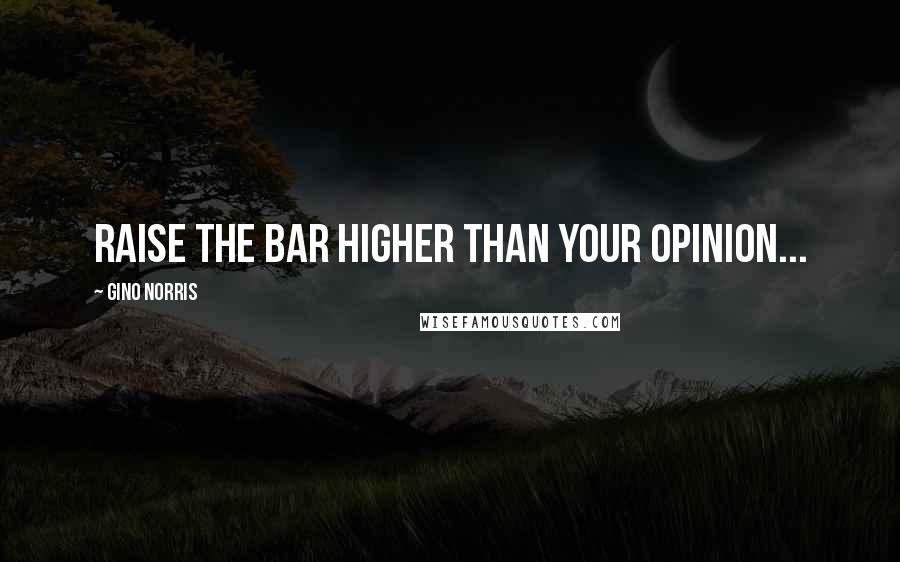 Gino Norris quotes: Raise the bar higher than your opinion...