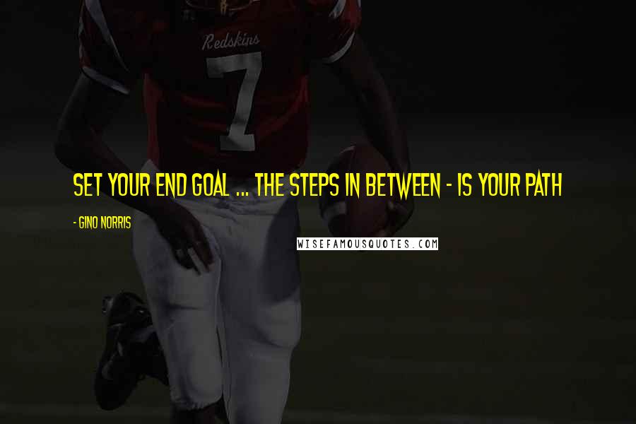 Gino Norris quotes: Set your end goal ... the steps in between - is your path