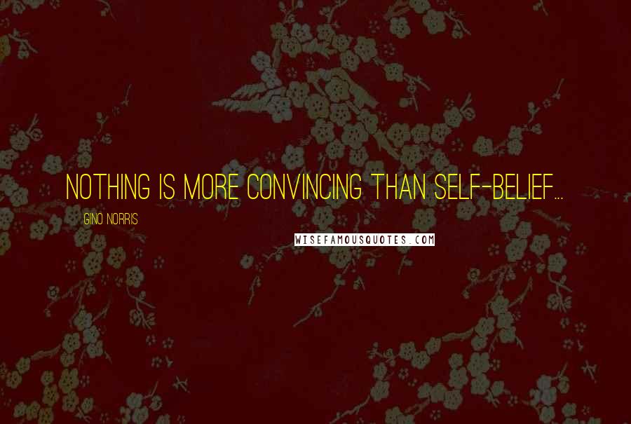 Gino Norris quotes: Nothing is more convincing than self-belief...