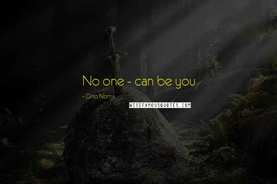 Gino Norris quotes: No one - can be you