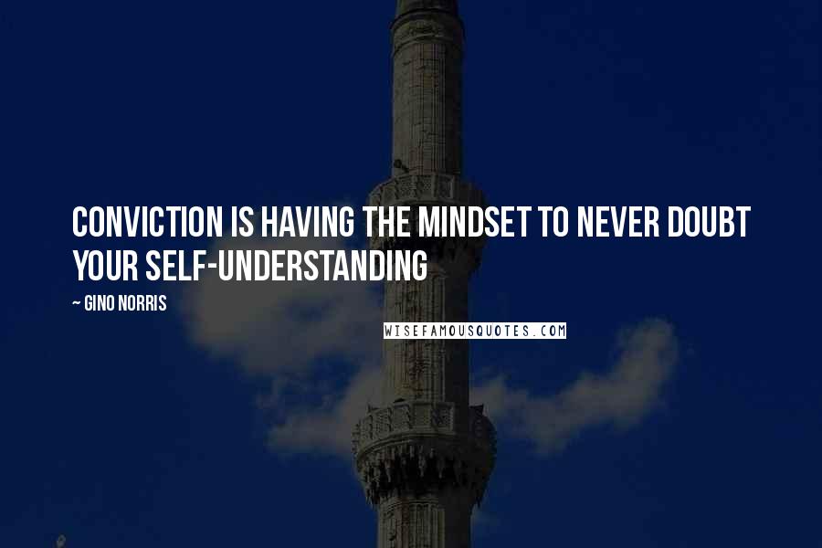 Gino Norris quotes: Conviction is having the mindset to never doubt your self-understanding