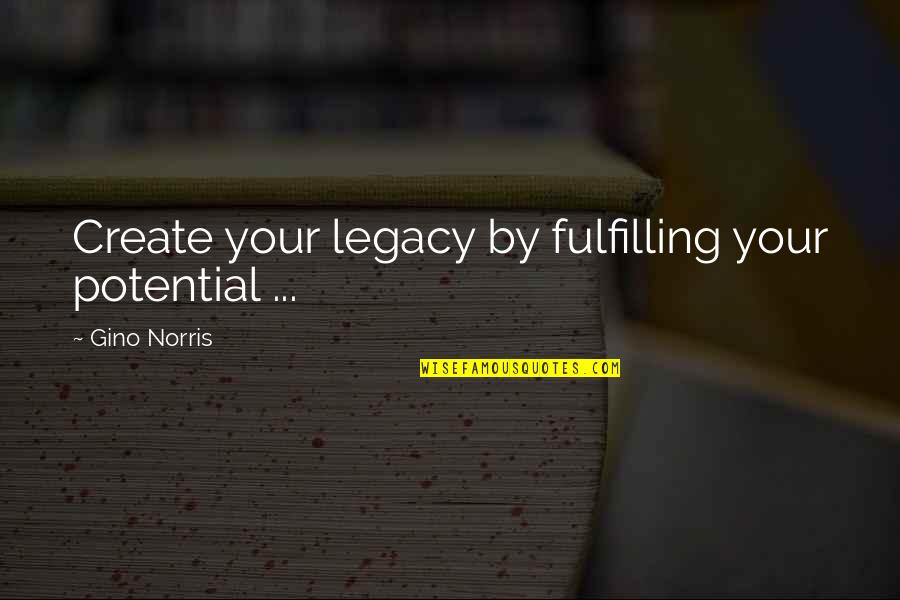 Gino Quotes By Gino Norris: Create your legacy by fulfilling your potential ... Gino Quotes By Gino Norris: Create your legacy by fulfilling your potential ...