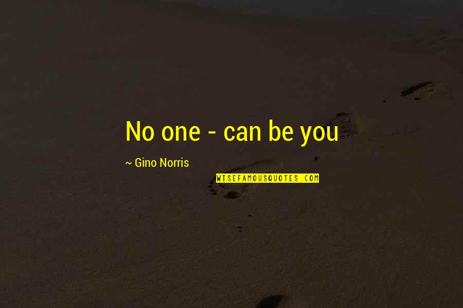 Gino Quotes By Gino Norris: No one - can be you Gino Quotes By Gino Norris: No one - can be you
