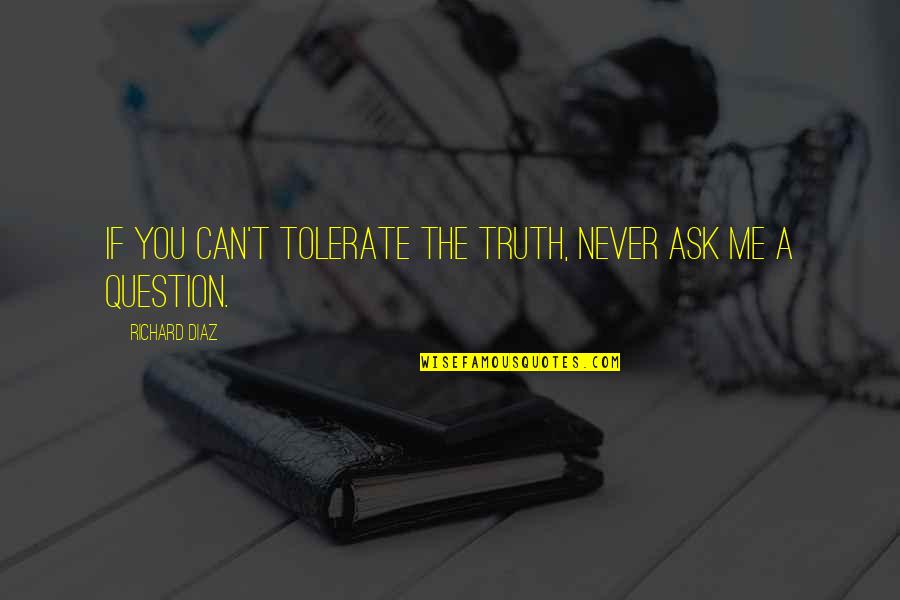 Gino Strada Quote Quotes By Richard Diaz: If you can't tolerate the truth, never ask Gino Strada Quote Quotes By Richard Diaz: If you can't tolerate the truth, never ask