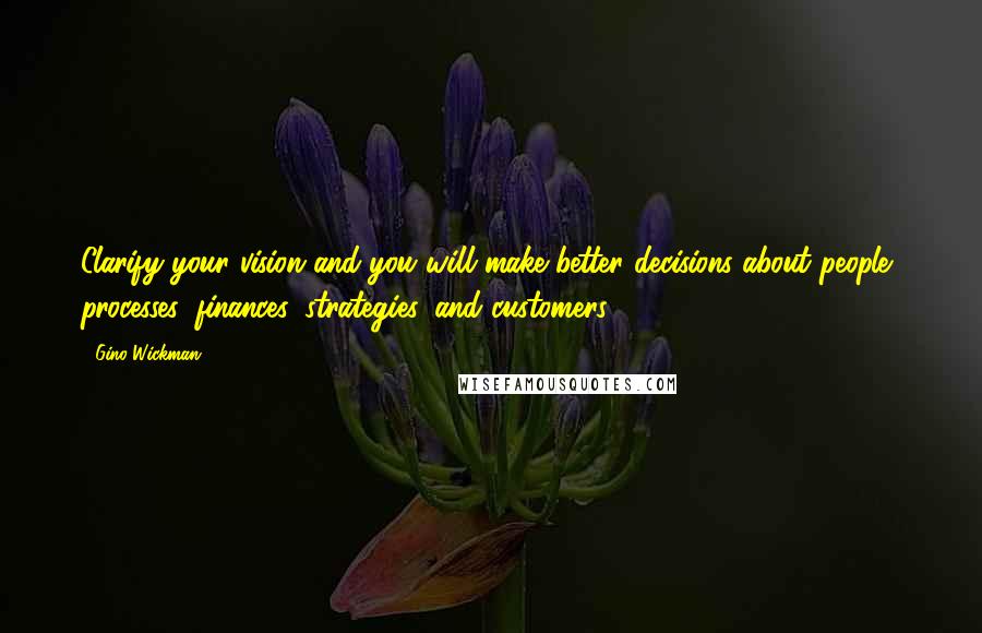 Gino Wickman quotes: Clarify your vision and you will make better decisions about people, processes, finances, strategies, and customers. Gino Wickman quotes: Clarify your vision and you will make better decisions about people, processes, finances, strategies, and customers.