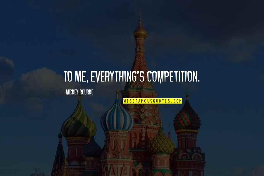 Gino Wickman Quotes By Mickey Rourke: To me, everything's competition. Gino Wickman Quotes By Mickey Rourke: To me, everything's competition.