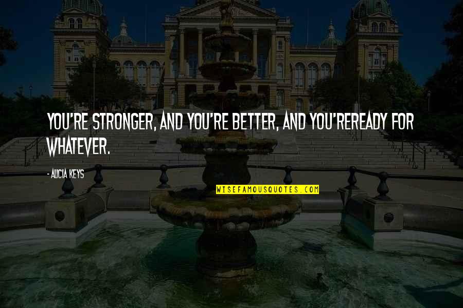 Ginobili Wife Quotes By Alicia Keys: You're stronger, and you're better, and you'reready for