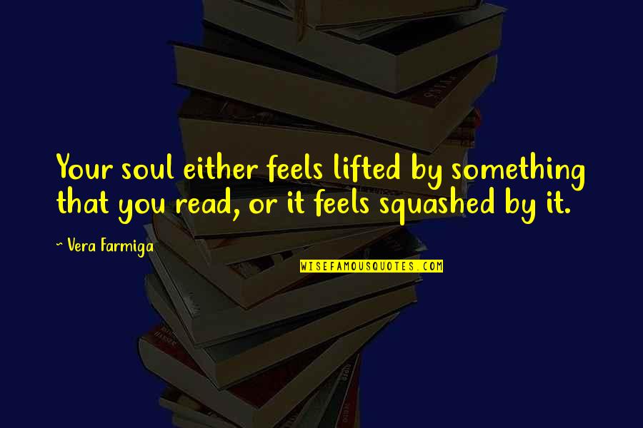 Ginobili Wife Quotes By Vera Farmiga: Your soul either feels lifted by something that Ginobili Wife Quotes By Vera Farmiga: Your soul either feels lifted by something that