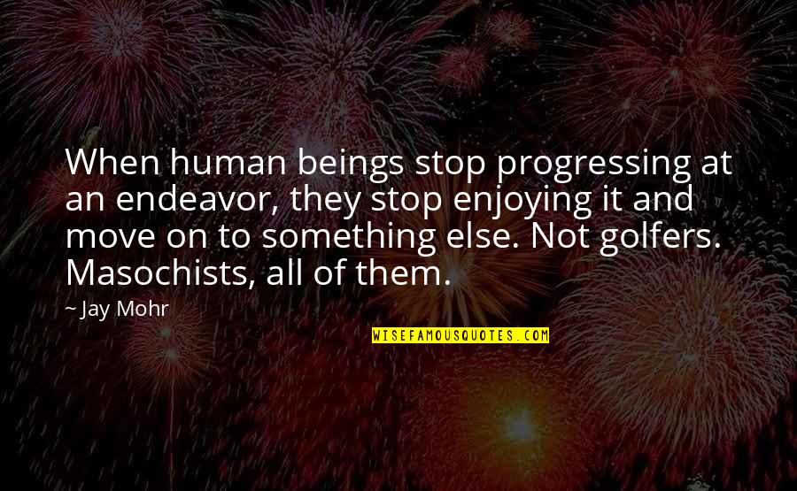 Ginocchia Cavalli Quotes By Jay Mohr: When human beings stop progressing at an endeavor,