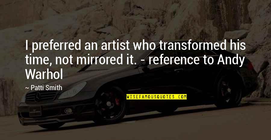 Ginocchiata Quotes By Patti Smith: I preferred an artist who transformed his time,