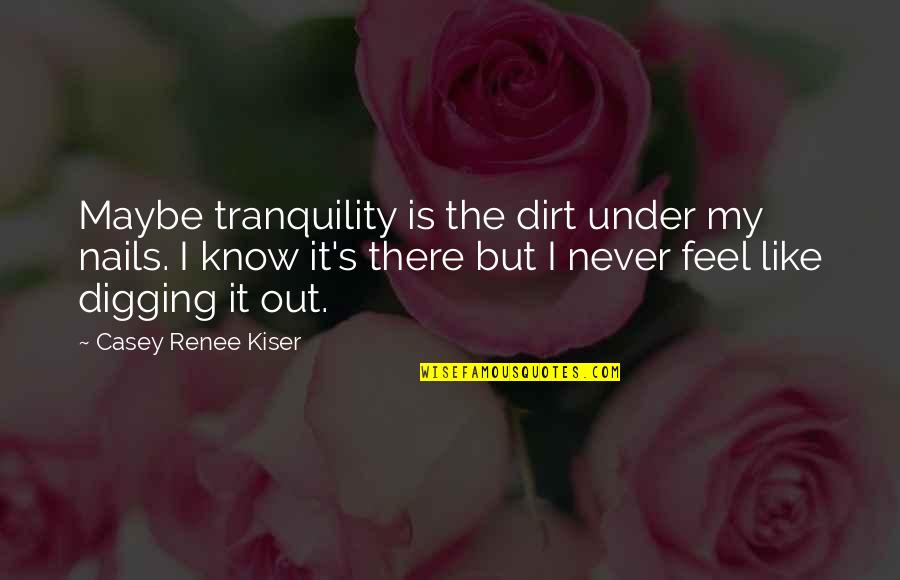 Ginopolis Michigan Quotes By Casey Renee Kiser: Maybe tranquility is the dirt under my nails. Ginopolis Michigan Quotes By Casey Renee Kiser: Maybe tranquility is the dirt under my nails.