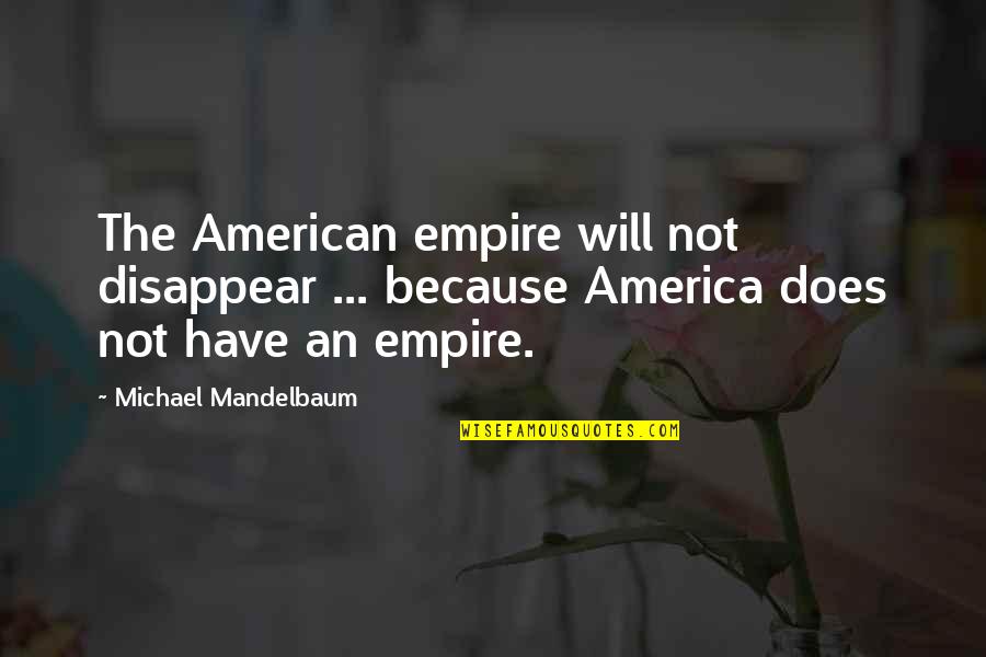 Ginormous Quotes By Michael Mandelbaum: The American empire will not disappear ... because