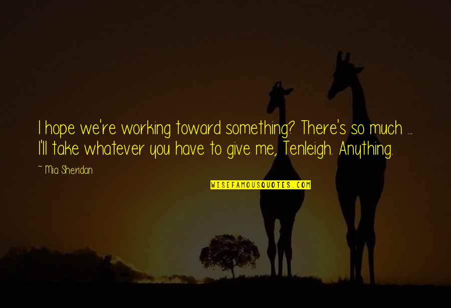 Ginosaji Quotes By Mia Sheridan: I hope we're working toward something? There's so Ginosaji Quotes By Mia Sheridan: I hope we're working toward something? There's so