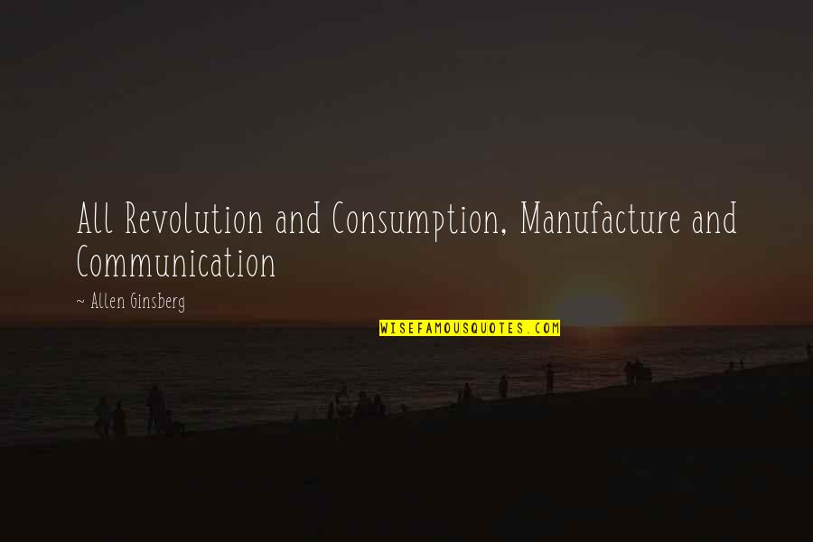 Ginsberg Quotes By Allen Ginsberg: All Revolution and Consumption, Manufacture and Communication