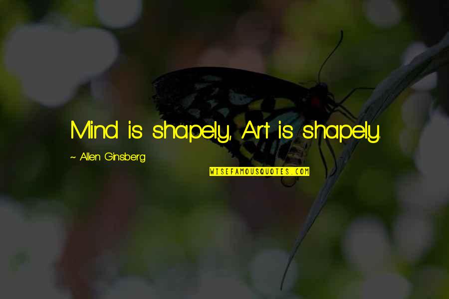 Ginsberg Quotes By Allen Ginsberg: Mind is shapely, Art is shapely.