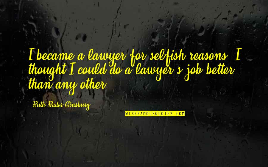 Ginsburg Ruth Bader Quotes By Ruth Bader Ginsburg: I became a lawyer for selfish reasons. I