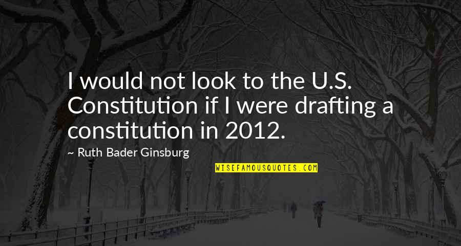 Ginsburg Ruth Bader Quotes By Ruth Bader Ginsburg: I would not look to the U.S. Constitution