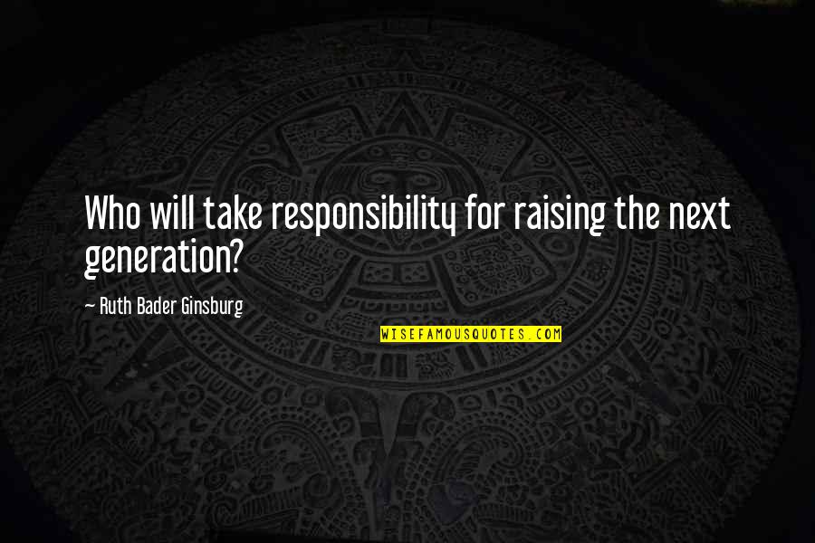 Ginsburg Ruth Bader Quotes By Ruth Bader Ginsburg: Who will take responsibility for raising the next