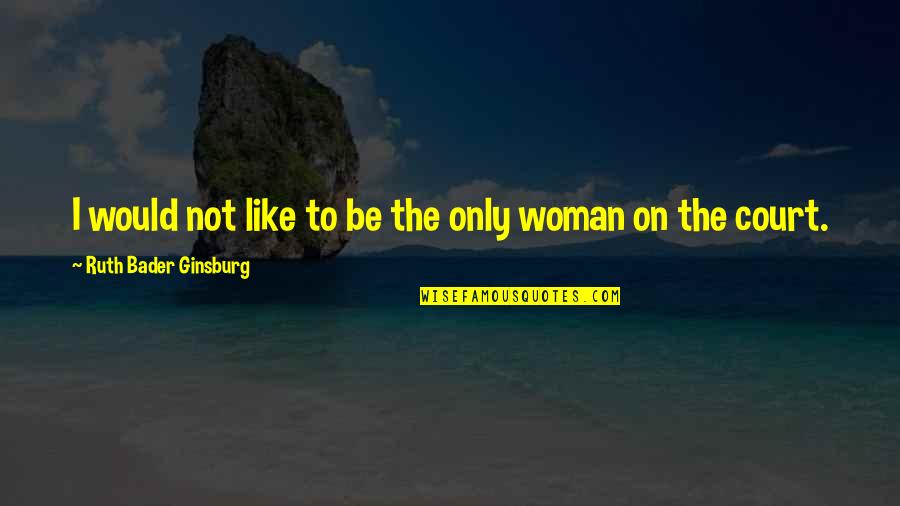 Ginsburg Ruth Bader Quotes By Ruth Bader Ginsburg: I would not like to be the only