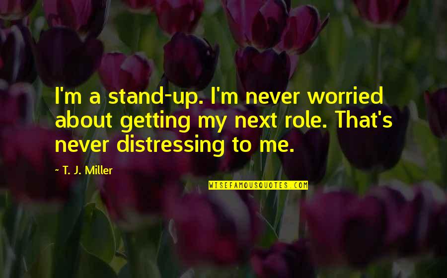Gintautas Babravicius Quotes By T. J. Miller: I'm a stand-up. I'm never worried about getting Gintautas Babravicius Quotes By T. J. Miller: I'm a stand-up. I'm never worried about getting
