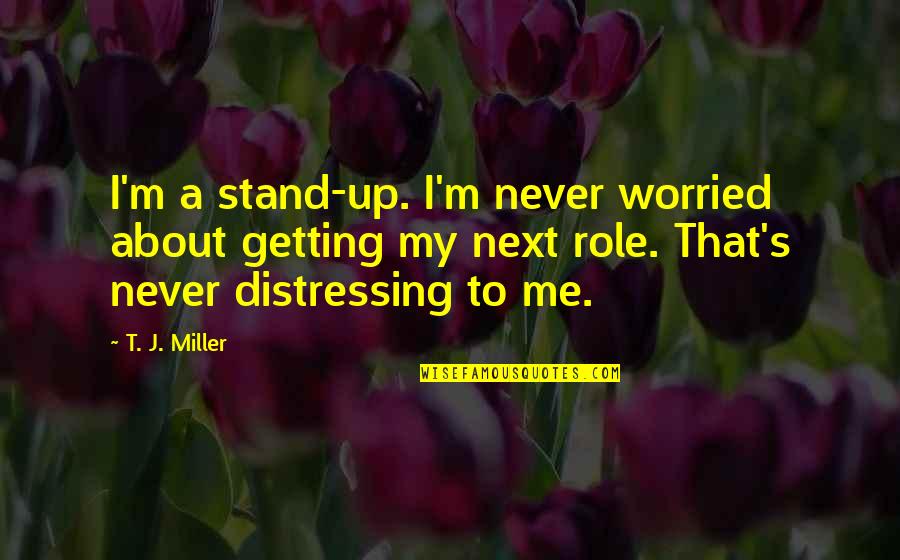 Gintautas Babravicius Quotes By T. J. Miller: I'm a stand-up. I'm never worried about getting