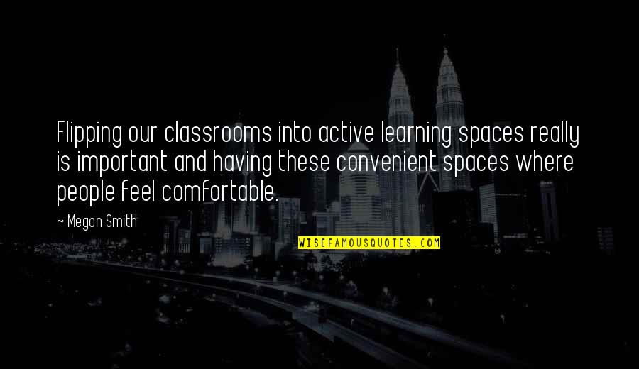 Ginugunita Kahulugan Quotes By Megan Smith: Flipping our classrooms into active learning spaces really