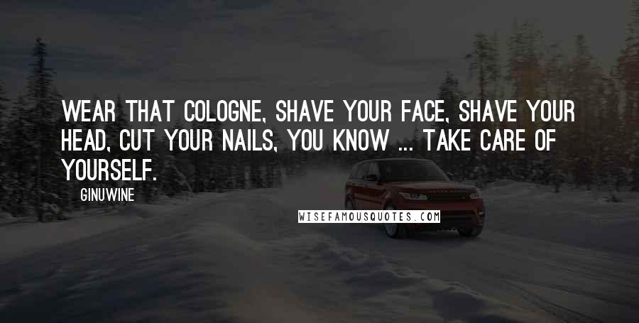 Ginuwine quotes: Wear that cologne, shave your face, shave your head, cut your nails, you know ... take care of yourself.