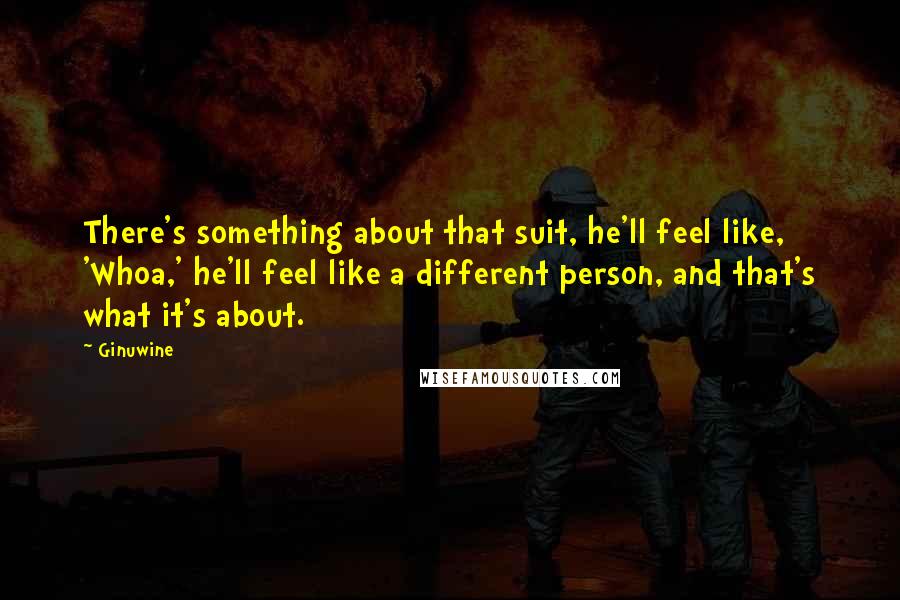 Ginuwine quotes: There's something about that suit, he'll feel like, 'Whoa,' he'll feel like a different person, and that's what it's about.