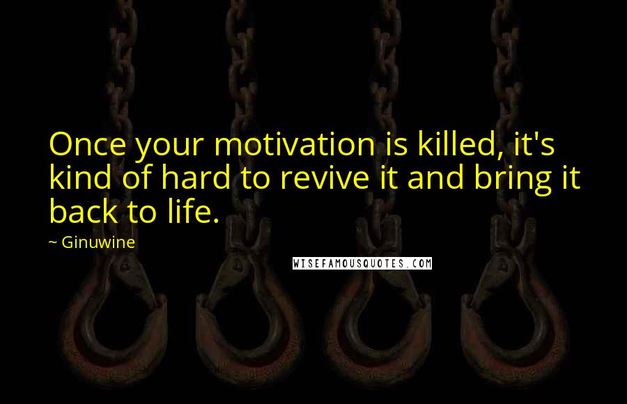Ginuwine quotes: Once your motivation is killed, it's kind of hard to revive it and bring it back to life.