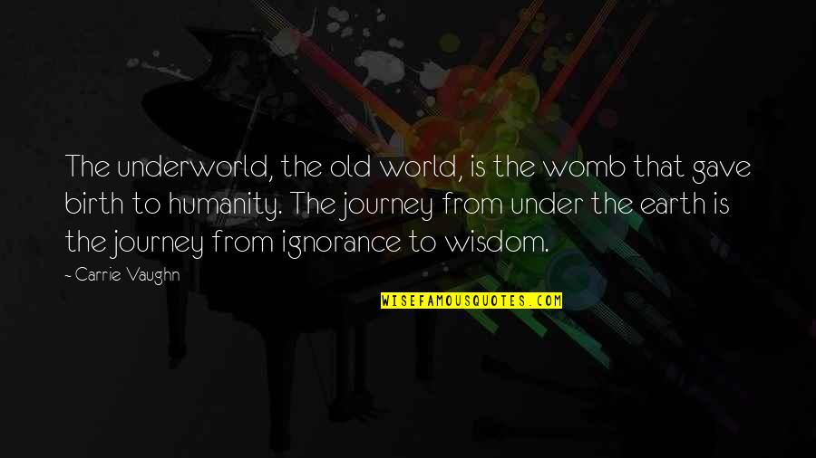 Ginza J Quotes By Carrie Vaughn: The underworld, the old world, is the womb Ginza J Quotes By Carrie Vaughn: The underworld, the old world, is the womb