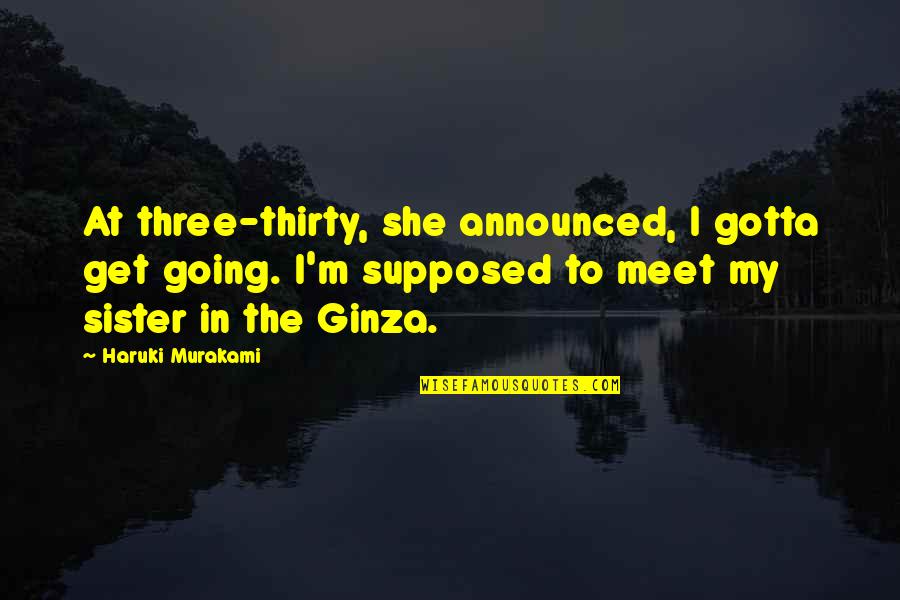 Ginza J Quotes By Haruki Murakami: At three-thirty, she announced, I gotta get going. Ginza J Quotes By Haruki Murakami: At three-thirty, she announced, I gotta get going.