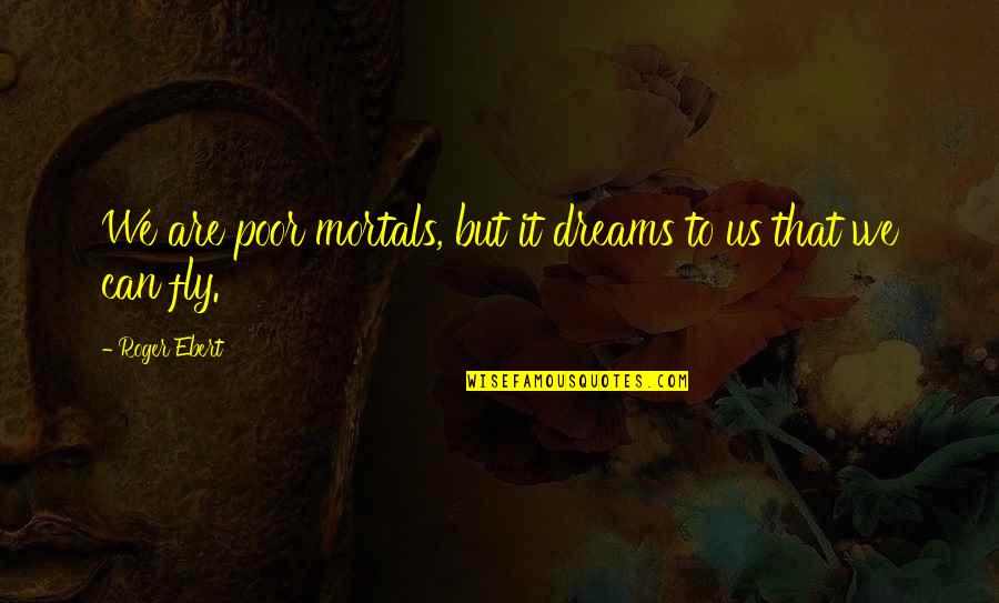 Ginza J Quotes By Roger Ebert: We are poor mortals, but it dreams to