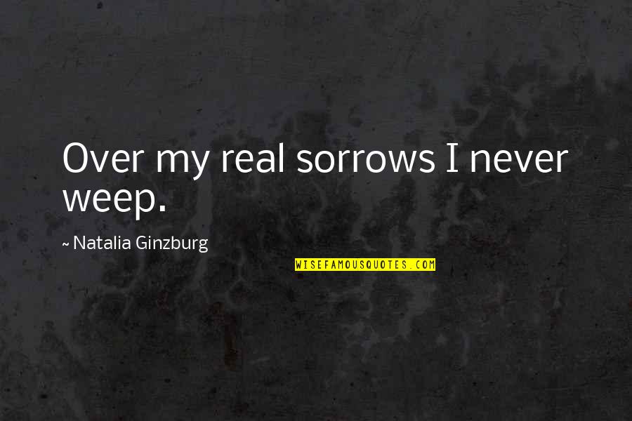 Ginzburg's Quotes By Natalia Ginzburg: Over my real sorrows I never weep.