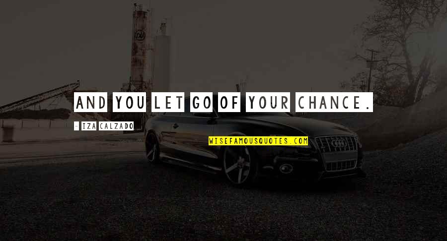 Ginzling And Brandberg Quotes By Iza Calzado: And you let go of your chance. Ginzling And Brandberg Quotes By Iza Calzado: And you let go of your chance.