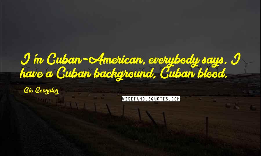 Gio Gonzalez quotes: I'm Cuban-American, everybody says. I have a Cuban background, Cuban blood.