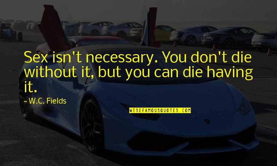 Gio Rodrigues Quotes By W.C. Fields: Sex isn't necessary. You don't die without it,