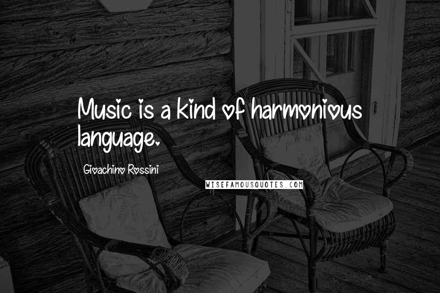 Gioachino Rossini quotes: Music is a kind of harmonious language.
