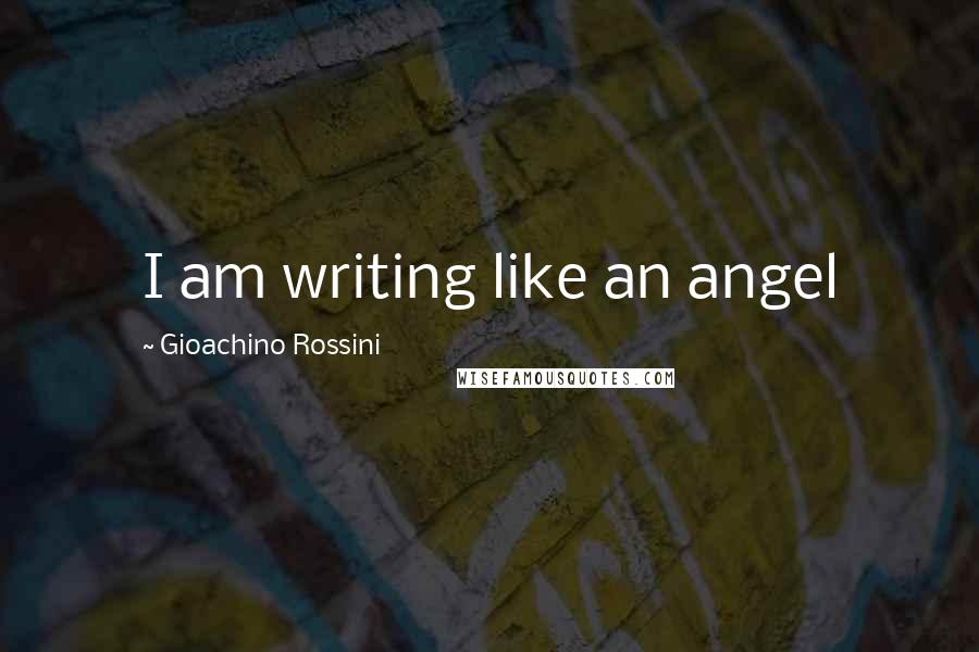 Gioachino Rossini quotes: I am writing like an angel