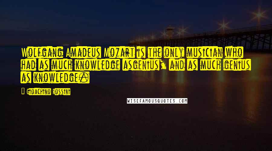 Gioachino Rossini quotes: Wolfgang Amadeus Mozart is the only musician who had as much knowledge asgenius, and as much genius as knowledge.