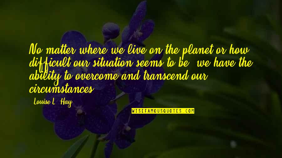 Giocare Imperfetto Quotes By Louise L. Hay: No matter where we live on the planet