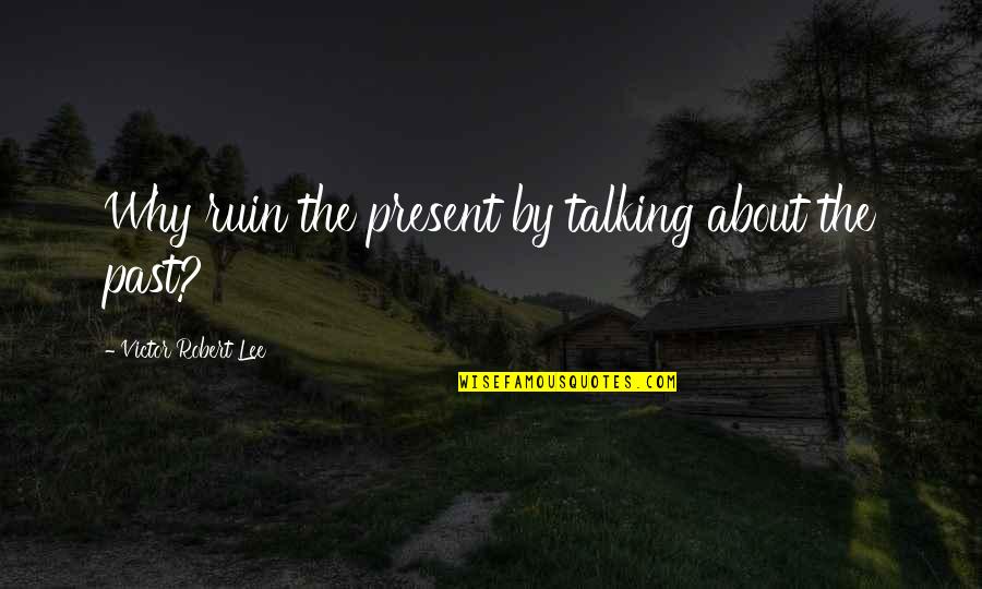 Giochi Preziosi Quotes By Victor Robert Lee: Why ruin the present by talking about the Giochi Preziosi Quotes By Victor Robert Lee: Why ruin the present by talking about the