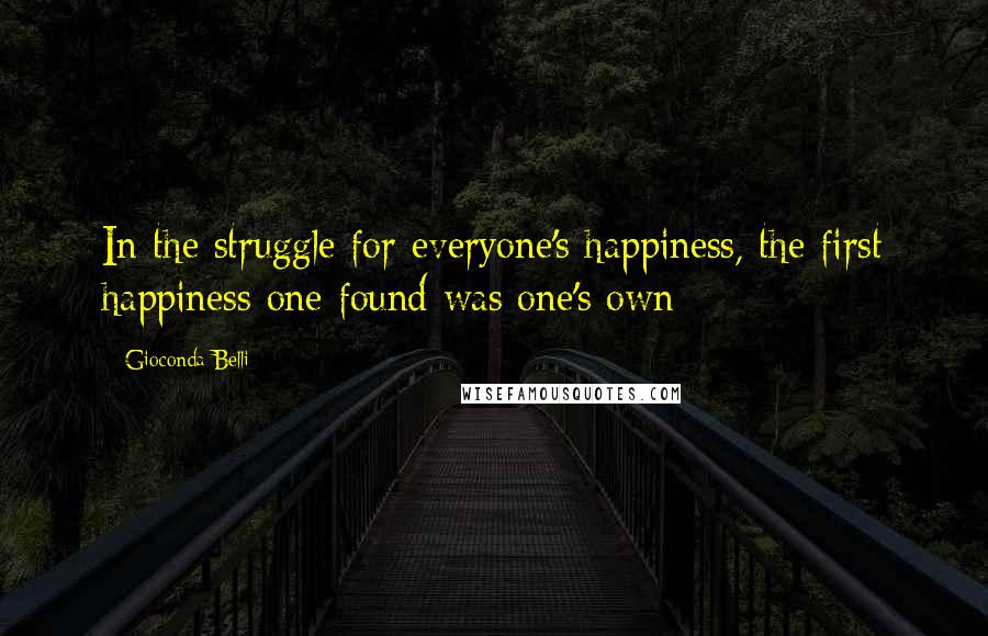 Gioconda Belli quotes: In the struggle for everyone's happiness, the first happiness one found was one's own