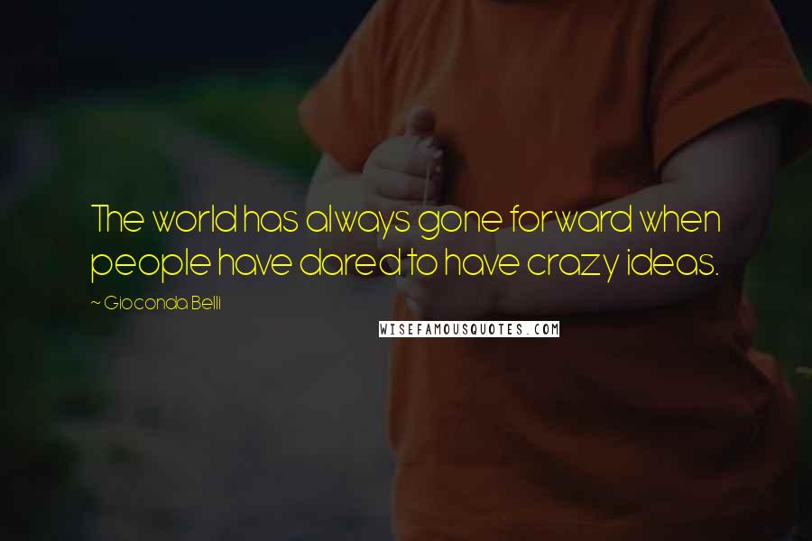 Gioconda Belli quotes: The world has always gone forward when people have dared to have crazy ideas.