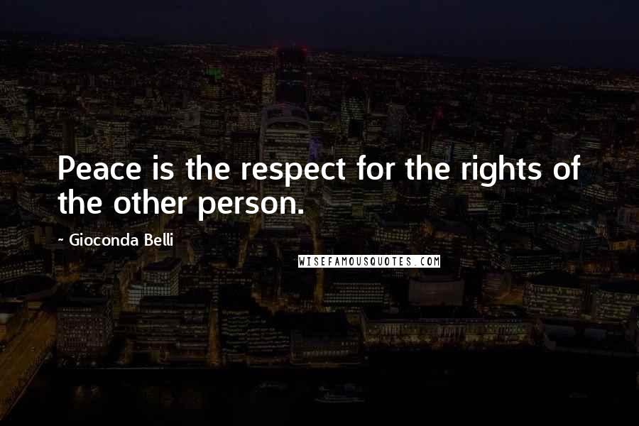 Gioconda Belli quotes: Peace is the respect for the rights of the other person.