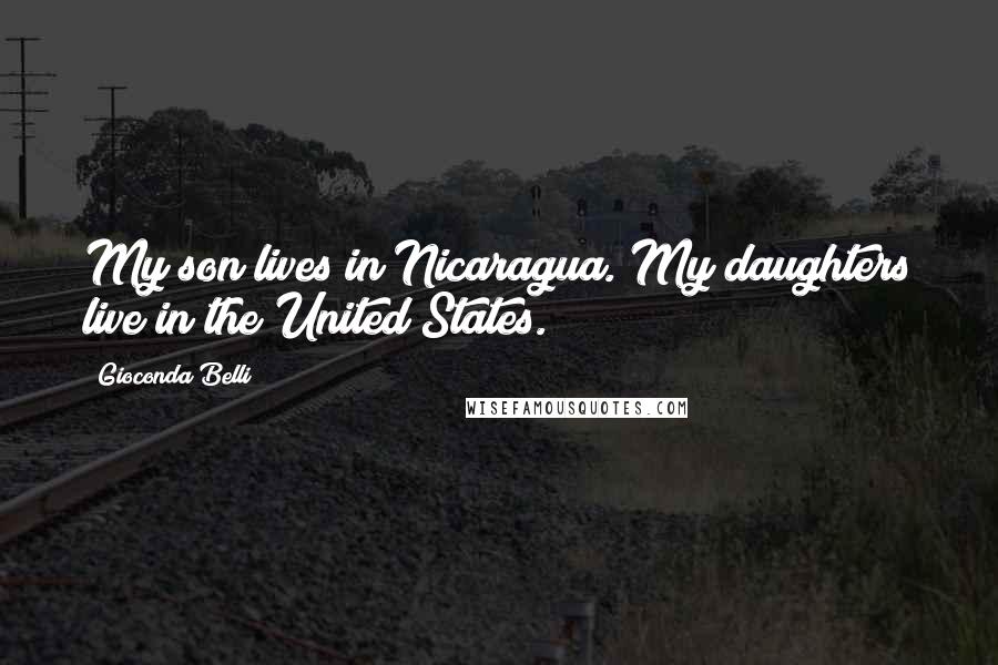 Gioconda Belli quotes: My son lives in Nicaragua. My daughters live in the United States.