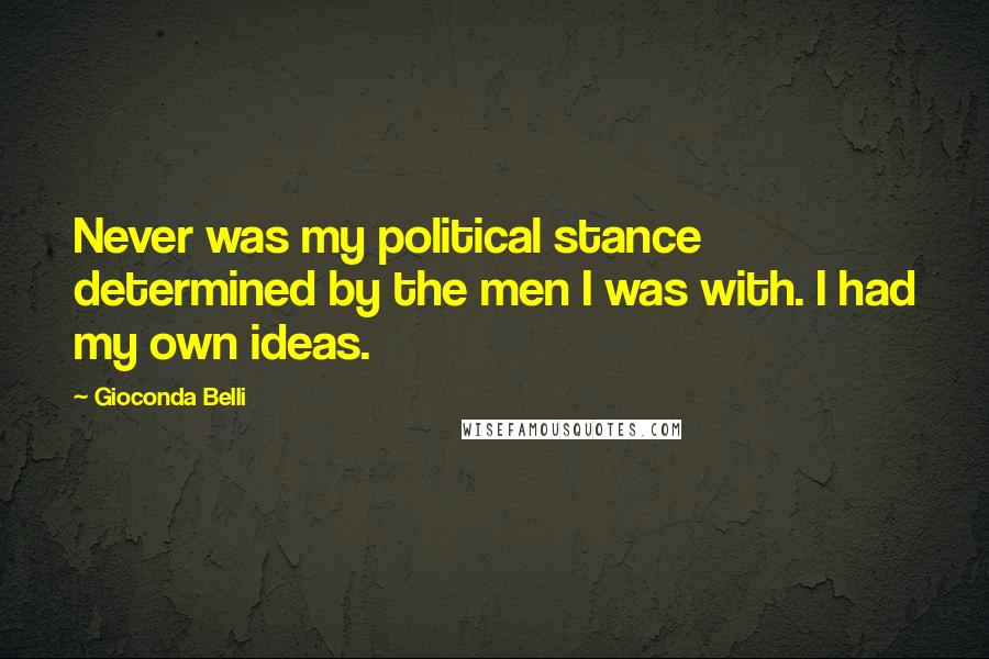 Gioconda Belli quotes: Never was my political stance determined by the men I was with. I had my own ideas.