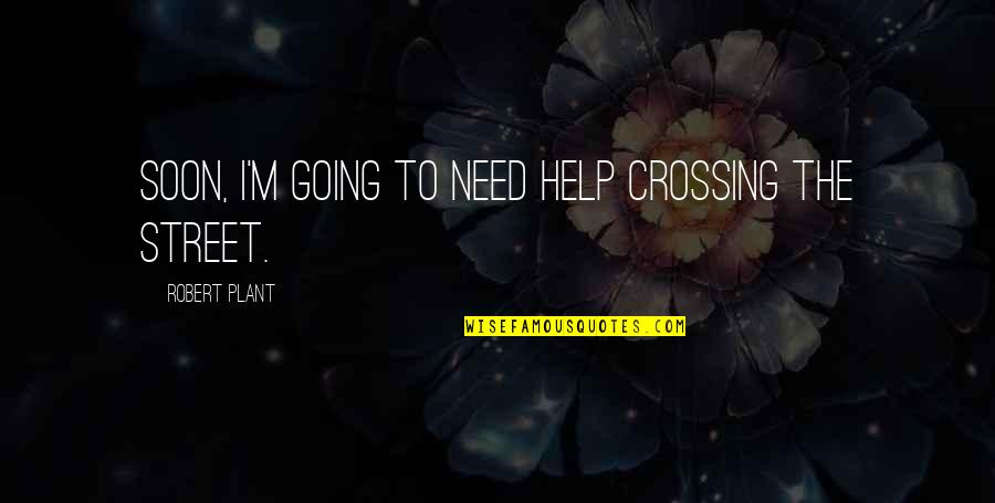 Gioele Quotes By Robert Plant: Soon, I'm going to need help crossing the Gioele Quotes By Robert Plant: Soon, I'm going to need help crossing the