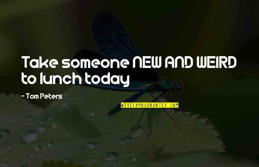 Gioelli Quotes By Tom Peters: Take someone NEW AND WEIRD to lunch today Gioelli Quotes By Tom Peters: Take someone NEW AND WEIRD to lunch today